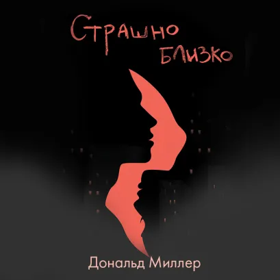 Обложка Страшно близко. Как перестать притворяться и решиться на настоящую близость Дональд Миллер