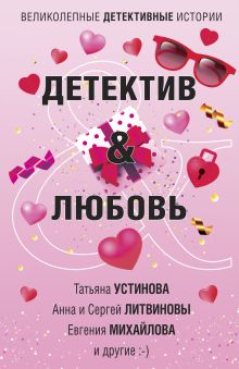 Обложка Детектив&Любовь Анна и Сергей Литвиновы, Галина Романова, Дарья Кожевникова, Евгения Михайлова, Елена Логунова, Марина Крамер, Татьяна Устинова