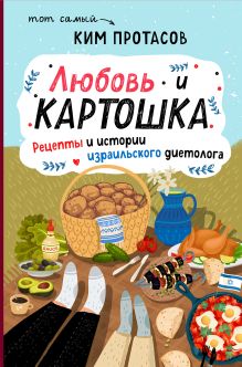 Обложка Любовь и картошка. Рецепты и истории израильского диетолога Ким Протасов