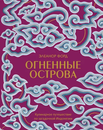 Обложка Огненные острова. Кулинарное путешествие по загадочной Индонезии Элеанор Форд