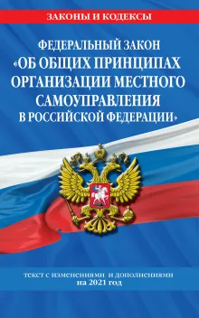 Федеральный закон "Об общих принципах организации местного самоуправления в Российской Федерации": текст с изм. и доп. на 2021 год
