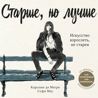 Обложка Старше, но лучше. Искусство взрослеть, не старея Каролин де Мегре, Софи Мас, Анна Берест, Одри Диван