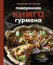 Обложка Поваренная книга гурмана. 75 рассекреченных рецептов Любовь Куштуева, Максим Куштуев