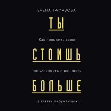 Обложка Ты стоишь больше. Как повысить свою популярность, значимость и стоимость в глазах окружающих Елена Тамазова