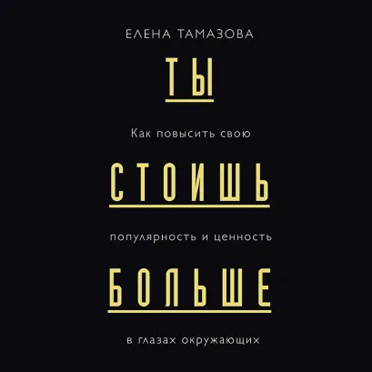 Обложка Ты стоишь больше. Как повысить свою популярность, значимость и стоимость в глазах окружающих Елена Тамазова