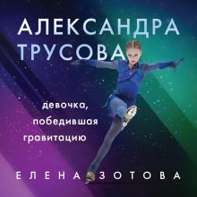 Обложка Александра Трусова. Девочка, победившая гравитацию Елена Зотова