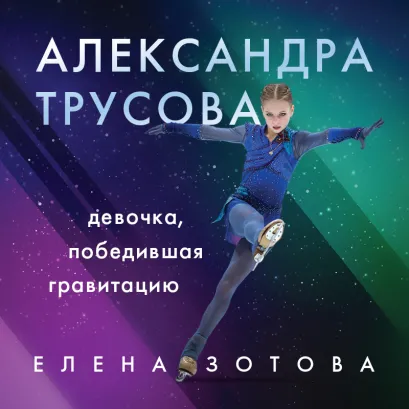 Обложка Александра Трусова. Девочка, победившая гравитацию Елена Зотова