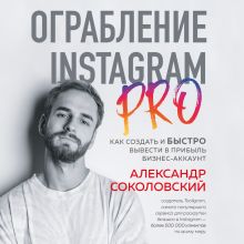 Обложка Ограбление Instagram PRO. Как создать и быстро вывести на прибыль бизнес-аккаунт Александр Соколовский