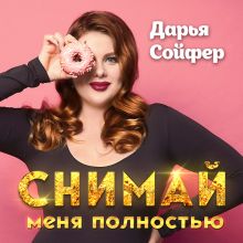 Обложка Снимай меня полностью Дарья Сойфер