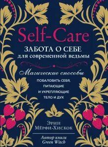Self-care. Забота о себе для современной ведьмы. Магические способы побаловать себя, питающие и укрепляющие тело и дух
