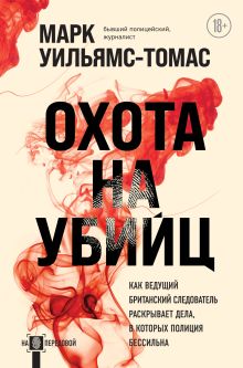 Обложка Охота на убийц: как ведущий британский следователь раскрывает дела, в которых полиция бессильна Марк Уильямс-Томас