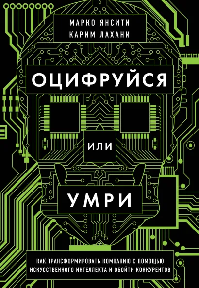 Обложка Оцифруйся или умри. Как трансформировать компанию с помощью искусственного интеллекта и обойти конкурентов Марко Янсити, Карим Лахани