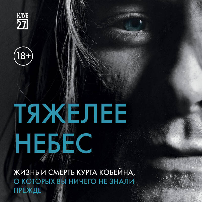 Тяжелее небес. Жизнь и смерть Курта Кобейна, о которых вы ничего не знали прежде