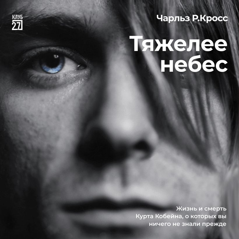 Обложка Тяжелее небес. Жизнь и смерть Курта Кобейна, о которых вы ничего не знали прежде Чарльз Р. Кросс