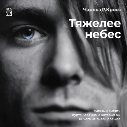 Обложка Тяжелее небес. Жизнь и смерть Курта Кобейна, о которых вы ничего не знали прежде Чарльз Р. Кросс