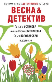 Обложка Весна&Детектив Анна Велес, Анна и Сергей Литвиновы, Евгения Михайлова, Инна Бачинская, Марина Крамер, Ольга Володарская, Татьяна Устинова