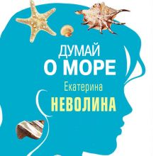 Обложка Думай о море Екатерина Неволина