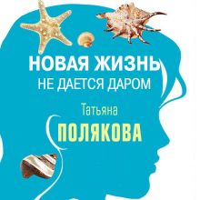Обложка Новая жизнь не дается даром (повесть) Татьяна Полякова