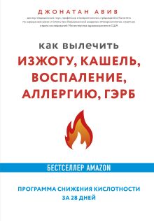 Обложка Как вылечить изжогу, кашель, воспаление, аллергию, ГЭРБ : программа снижения кислотности за 28 дней Джонатан Авив