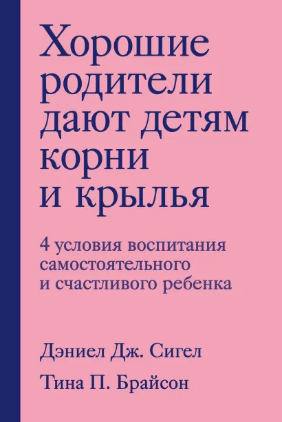 Обложка Хорошие родители дают детям корни и крылья. 4 условия воспитания самостоятельного и счастливого ребенка Дэниел Дж. Сигел, Тина Пэйн Брайсон