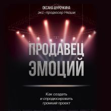 Обложка Продавец эмоций. Как создать и спродюсировать громкий проект Оксана Шурочкина