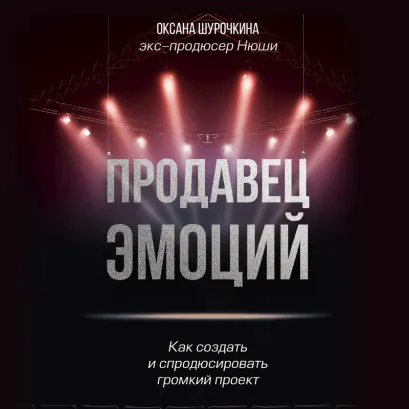 Обложка Продавец эмоций. Как создать и спродюсировать громкий проект Оксана Шурочкина