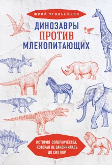 Обложка Динозавры против млекопитающих. История соперничества, которая не закончилась до сих пор Юрий Угольников