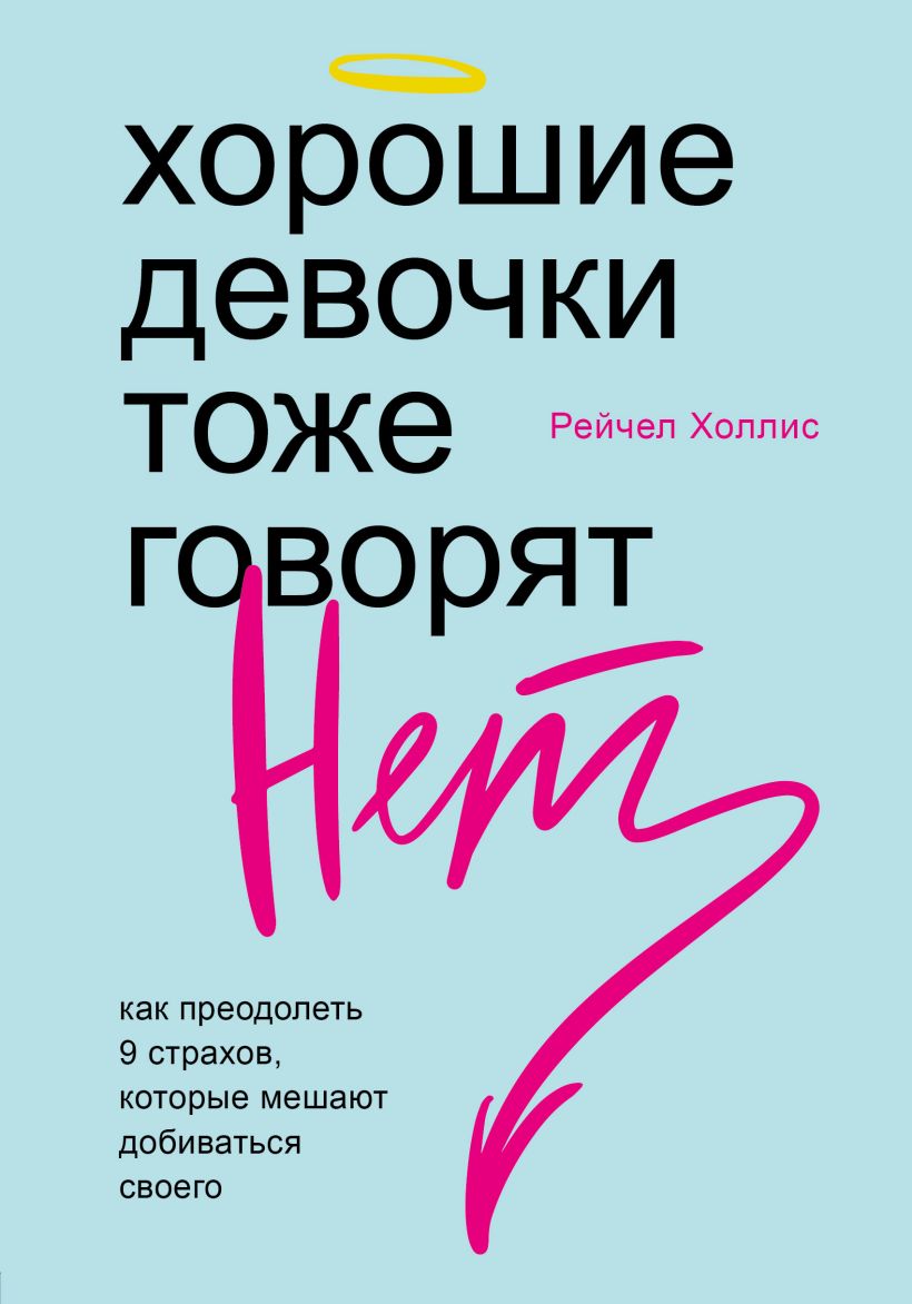 Обложка Хорошие девочки тоже говорят "нет". Как преодолеть 9 страхов, которые мешают добиваться своего Рейчел Холлис
