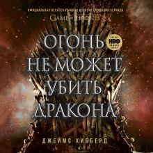 Обложка Огонь не может убить дракона. Официальная нерассказанная история создания сериала "Игра престолов" Джеймс Хибберд