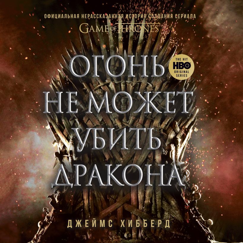 Обложка Огонь не может убить дракона. Официальная нерассказанная история создания сериала "Игра престолов" Джеймс Хибберд