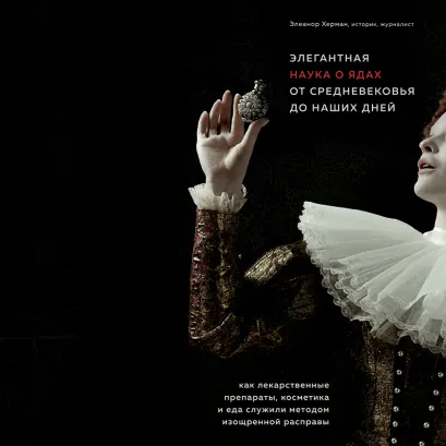 Обложка Элегантная наука о ядах от средневековья до наших дней. Как лекарственные препараты, косметика и еда служили методом изощренной расправы Элеанор Херман