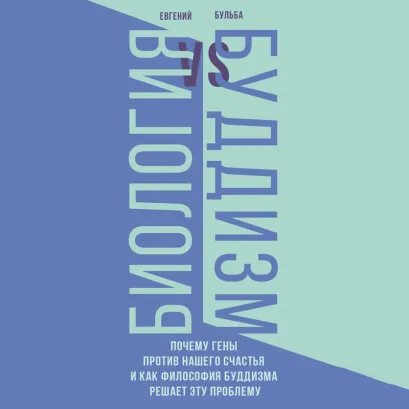 Обложка Биология и Буддизм. Почему гены против нашего счастья и как философия буддизма решает эту проблему Евгений Бульба