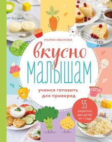 Обложка Вкусно малышам. Учимся готовить для приверед. 55 рецептов для детей от 1 года Мария Иванова