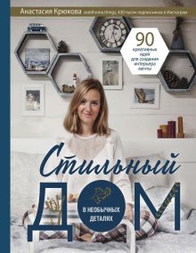 Обложка Стильный дом в необычных деталях. 90 креативных идей для создания интерьера мечты Анастасия Крюкова