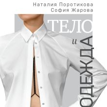 Обложка Тело и одежда. Как выглядеть стильно, не принося в жертву комфорт Наталия Поротикова, София Жарова