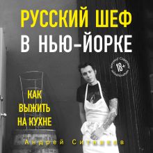 Обложка Русский шеф в Нью-Йорке. Как выжить на кухне Андрей Ситников