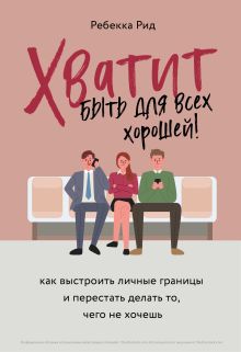 Обложка Хватит быть для всех хорошей! Как выстроить личные границы и перестать делать то, чего не хочешь Ребекка Рид