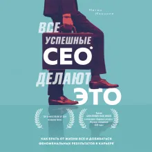 Все успешные CEO делают это. Как брать от жизни все и добиваться феноменальных результатов в карьере