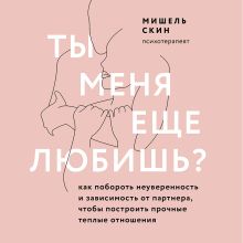 Обложка Ты меня еще любишь? Как побороть неуверенность и зависимость от партнера, чтобы построить прочные теплые отношения Мишель Скин