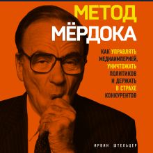 Обложка Метод Мёрдока. Как управлять медиаимперией, уничтожать политиков и держать в страхе конкурентов Ирвин Штельцер