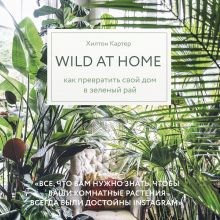 Обложка Wild at home. Как превратить свой дом в зеленый рай Хилтон Картер
