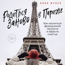 Обложка Родиться заново в Париже. Как научиться французской легкости и обрести счастье Анна Мулен