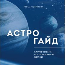 Обложка Астрогайд. Самоучитель по улучшению жизни Инна Любимова