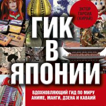 Обложка Гик в Японии. Все, что нужно знать о стране аниме, манги, дзена и кавай Эктор Гарсиа (Кирай)