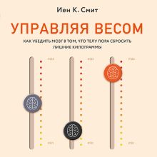 Обложка Управляя весом: как убедить мозг в том, что телу пора сбросить лишние килограммы Иен К. Смит