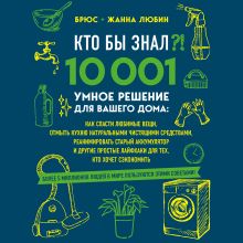 Обложка Кто бы знал?! 10 001 умное решение для вашего дома. Как спасти любимые вещи, отмыть кухню натуральными чистящими средствами, реанимировать старый акку Брюс Любин, Жанна Любин