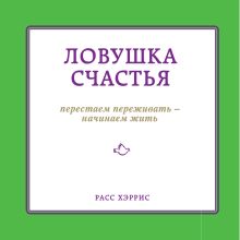 Обложка Ловушка счастья. Перестаем переживать – начинаем жить Расс Хэррис