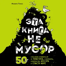 Эта книга не мусор: 50 способов избавиться от пластика, сократить количество мусора и спасти мир!