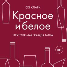 Обложка Красное и белое. Неутолимая жажда вина Оз Кларк