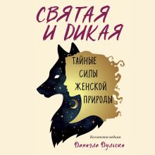 Обложка Святая и дикая. Тайные силы женской природы Даниэла Дульски